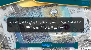 “مفاجأة كبيرة”.. سعر الدينار الكويتي مقابل الجنيه المصري اليوم 19 أبريل 2025
